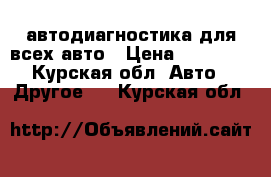 автодиагностика для всех авто › Цена ­ 50 000 - Курская обл. Авто » Другое   . Курская обл.